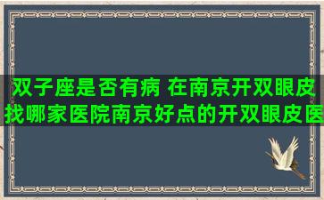 双子座是否有病 在南京开双眼皮找哪家医院南京好点的开双眼皮医院